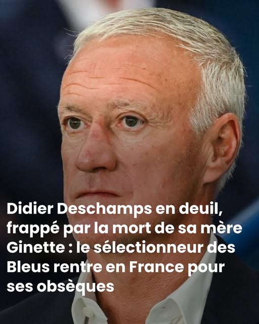 Didier Deschamps en deuil, frappé par la mort de sa mère Ginette : le sélectionneur des Bleus rentre en France pour ses obsèques