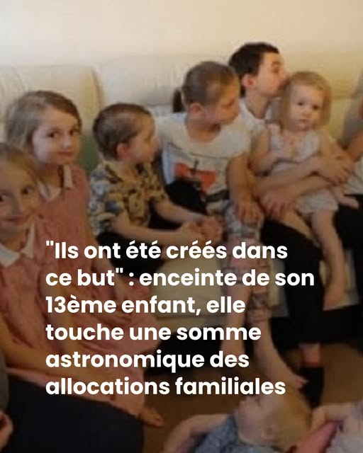 “Ils ont été créés dans ce but” : enceinte de son 13ème enfant, elle touche une somme astronomique des allocations familiales